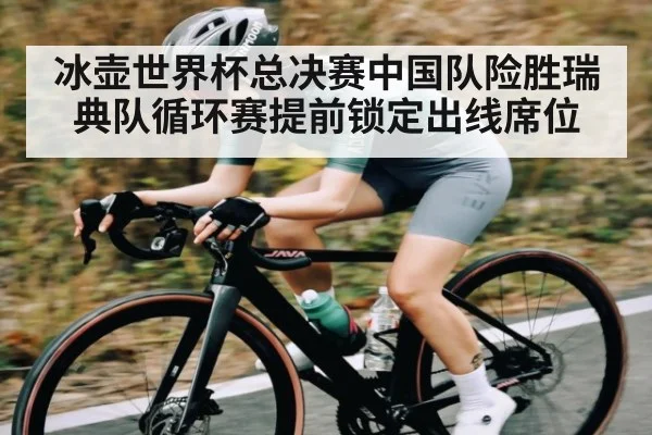冰壶世界杯总决赛中国队险胜瑞典队循环赛提前锁定出线席位