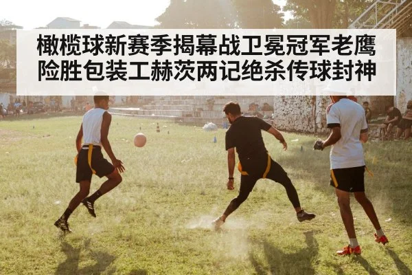 橄榄球新赛季揭幕战卫冕冠军老鹰险胜包装工赫茨两记绝杀传球封神