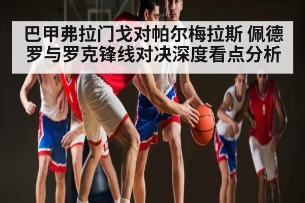 巴甲弗拉门戈对帕尔梅拉斯 佩德罗与罗克锋线对决深度看点分析