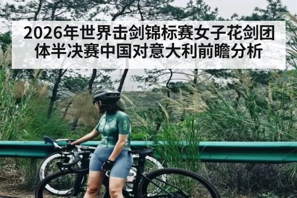 2026年世界击剑锦标赛女子花剑团体半决赛中国对意大利前瞻分析