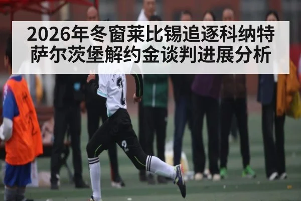 2026年冬窗莱比锡追逐科纳特 萨尔茨堡解约金谈判进展分析